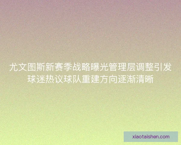 尤文图斯新赛季战略曝光管理层调整引发球迷热议球队重建方向逐渐清晰 尤文图斯新赛季战略曝光管理层调整引发球迷热议球队重建方向逐渐清晰