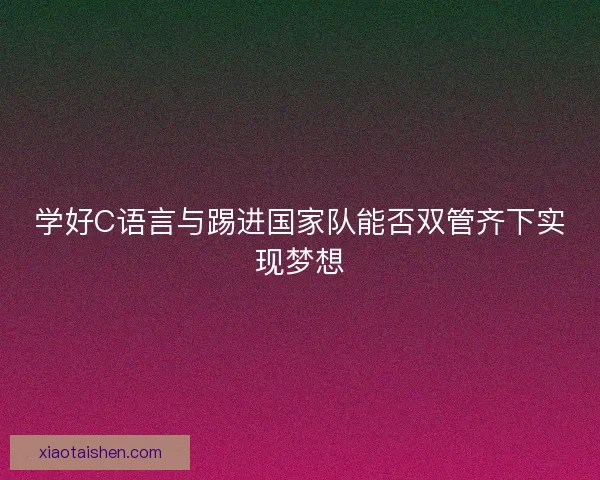 学好C语言与踢进国家队能否双管齐下实现梦想